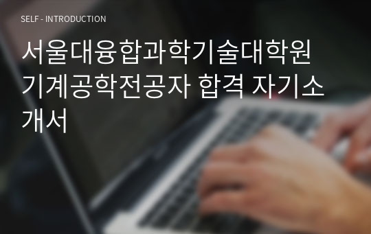 서울대융합과학기술대학원 기계공학전공자 합격 자기소개서