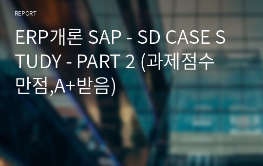 ERP개론 SAP - SD CASE STUDY - PART 2 (과제점수 만점,A+받음)