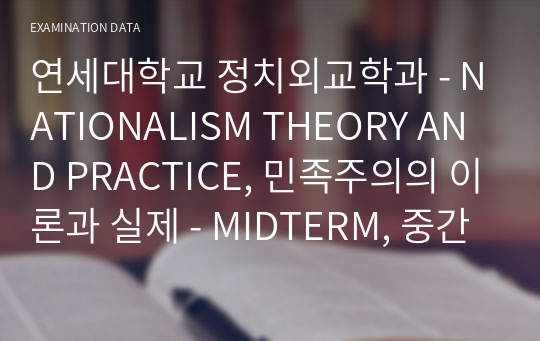 연세대학교 정치외교학과 - NATIONALISM THEORY AND PRACTICE, 민족주의의 이론과 실제 - MIDTERM, 중간고사 - A+