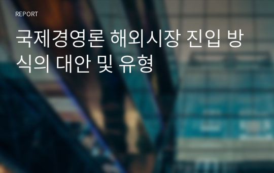 국제경영론 해외시장 진입 방식의 대안 및 유형