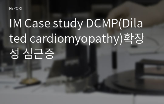 IM Case study DCMP(Dilated cardiomyopathy)확장성 심근증