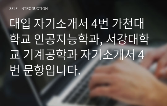 대입 자기소개서 4번 가천대학교 인공지능학과, 서강대학교 기계공학과 자기소개서 4번 문항입니다.