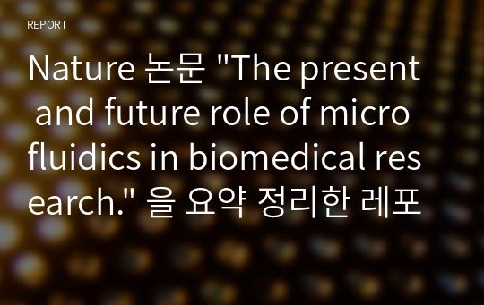 Nature 논문 &quot;The present and future role of microfluidics in biomedical research.&quot; 을 요약 정리한 레포트이다. microfluidic 에 대한 동향을 알 수 있다.