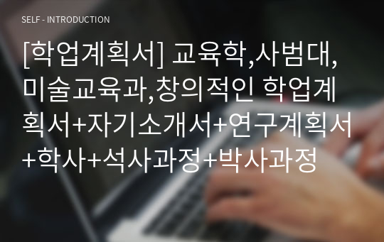 [학업계획서] 대학원 학업계획서,석사 박사,교육학,사범대,미술교육과,창의적인 학업계획서+자기소개서+연구계획서+학사+석사과정+박사과정