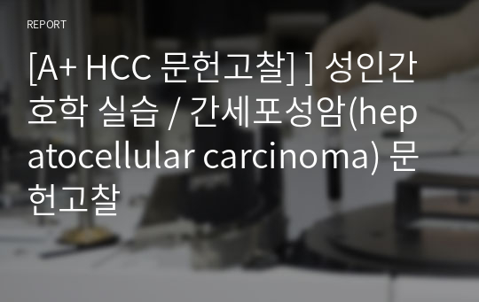 [A+ HCC 문헌고찰] ] 성인간호학 실습 / 간세포성암(hepatocellular carcinoma) 문헌고찰