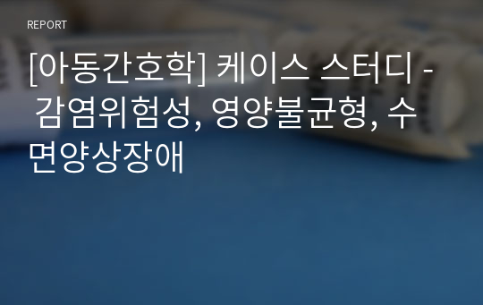 [아동간호학] 케이스 스터디 - 감염위험성, 영양불균형, 수면양상장애