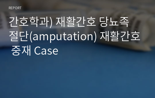 간호학과) 재활간호 당뇨족 절단(amputation) 재활간호 중재 Case