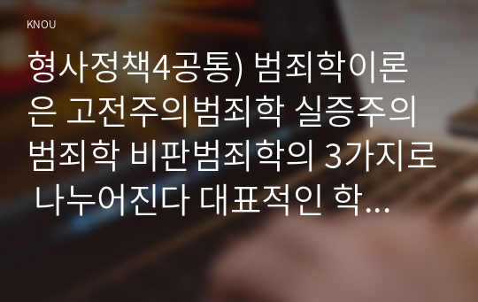 형사정책4공통) 범죄학이론은 고전주의범죄학 실증주의범죄학 비판범죄학의 3가지로 나누어진다 대표적인 학자의 주장 요약하고 특징 비교하여 서술해 보시오0k