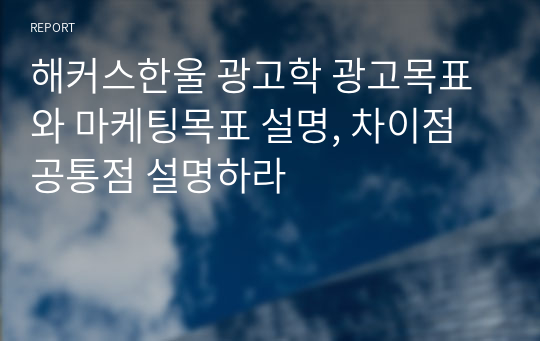 해커스한울 광고학 광고목표와 마케팅목표 설명, 차이점 공통점 설명하라