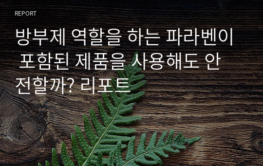 방부제 역할을 하는 파라벤이 포함된 제품을 사용해도 안전할까? 리포트