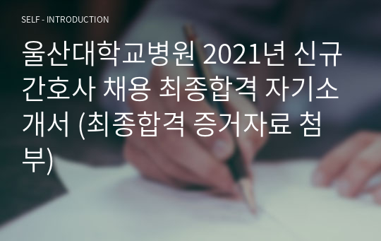 울산대학교병원 2021년 신규간호사 채용 최종합격 자기소개서 (최종합격 증거자료 첨부)