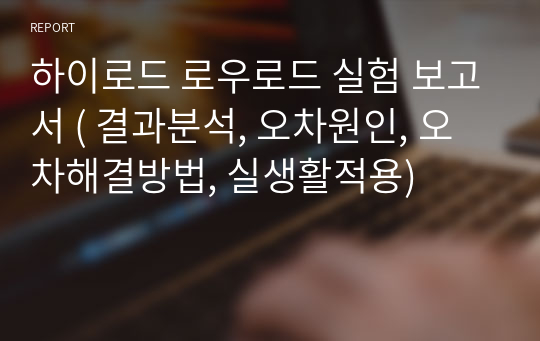 하이로드 로우로드 실험 보고서 ( 결과분석, 오차원인, 오차해결방법, 실생활적용)