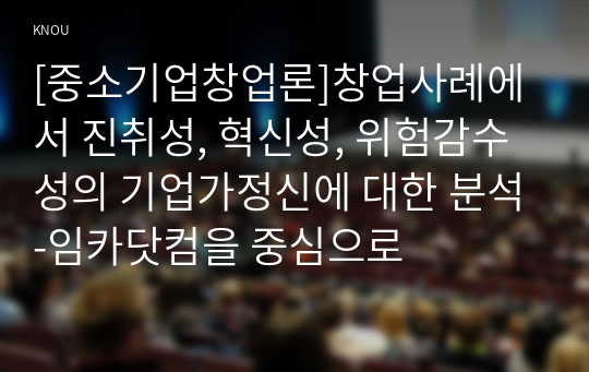 [중소기업창업론]창업사례에서 진취성, 혁신성, 위험감수성의 기업가정신에 대한 분석-임카닷컴을 중심으로