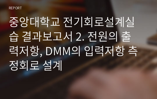 중앙대학교 전기회로설계실습 결과보고서 2. 전원의 출력저항, DMM의 입력저항 측정회로 설계