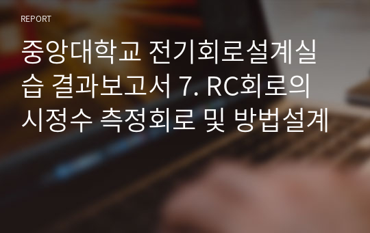 중앙대학교 전기회로설계실습 결과보고서 7. RC회로의 시정수 측정회로 및 방법설계