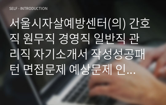 서울시자살예방센터(의) 간호직 원무직 경영직 일반직 관리직 자기소개서 작성성공패턴 면접문제 예상문제 인성검사