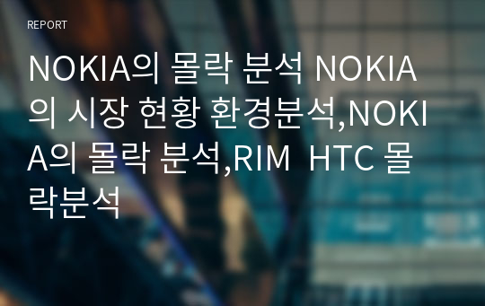 NOKIA의 몰락 분석 NOKIA의 시장 현황 환경분석,NOKIA의 몰락 분석,RIM  HTC 몰락분석