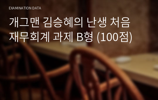 개그맨 김승혜의 난생 처음 재무회계 과제 B형 (100점)