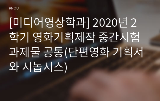 [미디어영상학과] 2020년 2학기 영화기획제작 중간시험과제물 공통(단편영화 기획서와 시놉시스)
