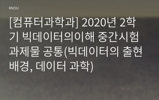 [컴퓨터과학과] 2020년 2학기 빅데이터의이해 중간시험과제물 공통(빅데이터의 출현배경, 데이터 과학)