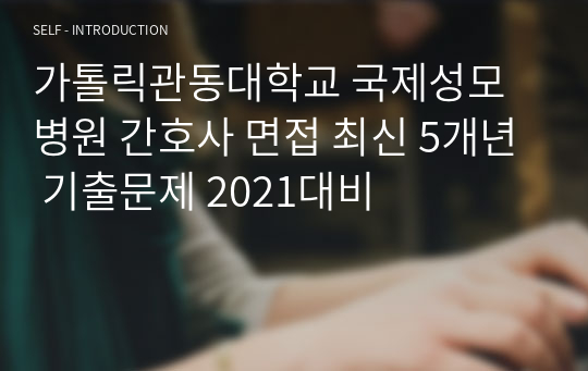 가톨릭관동대학교 국제성모병원 간호사 면접 최신 5개년 기출문제 2021대비