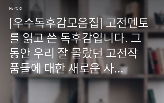 [우수독후감모음집] 고전멘토를 읽고 쓴 독후감입니다. 그동안 우리 잘 몰랐던 고전작품들에 대한 새로운 사실들을 알 수 있을 것입니다.