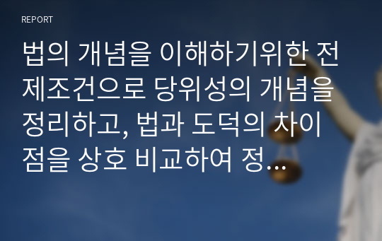 법의 개념을 이해하기위한 전제조건으로 당위성의 개념을 정리하고, 법과 도덕의 차이점을 상호 비교하여 정리하시오.