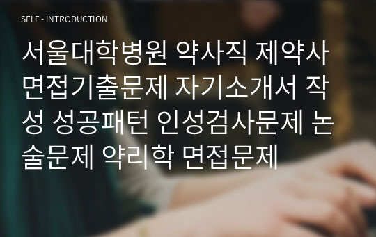 서울대학병원 약사직 제약사 면접기출문제 자기소개서 작성 성공패턴 인성검사문제 논술문제 약리학 면접문제