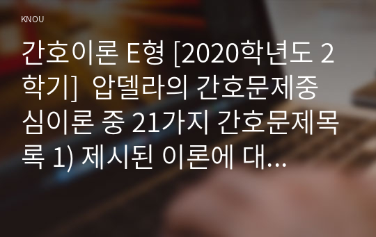 간호이론 E형 [2020학년도 2학기]  압델라의 간호문제중심이론 중 21가지 간호문제목록 1) 제시된 이론에 대해 간략히 정리하고, 2) 대상자(당뇨병, 고혈압, 관절염, 암 환자 등 만성질환자) 1인을 선정하고