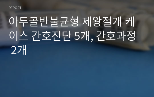 아두골반불균형 제왕절개 케이스 간호진단 5개, 간호과정 2개