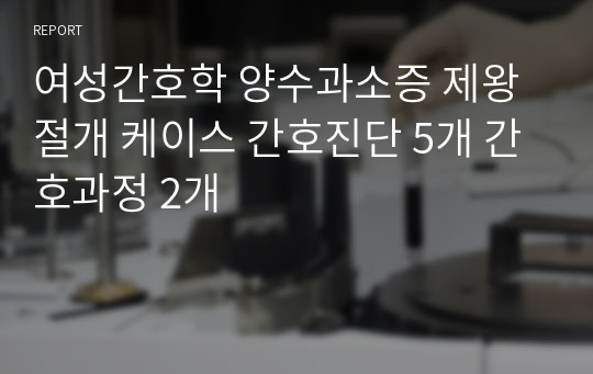 여성간호학 양수과소증 제왕절개 케이스 간호진단 5개 간호과정 2개