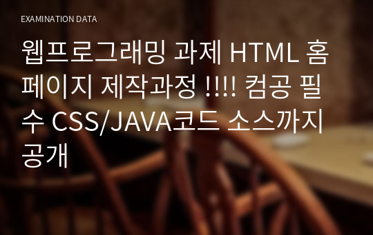 웹프로그래밍 과제 HTML 홈페이지 제작과정 !!!! 컴공 필수 CSS/JAVA코드 소스까지 공개