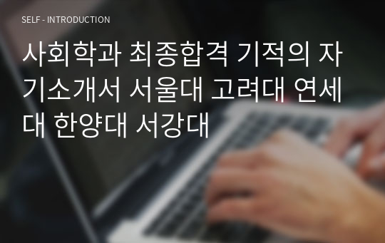 사회학과 최종합격 기적의 자기소개서 서울대 고려대 연세대 한양대 서강대