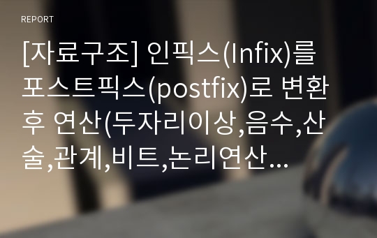 [자료구조] 인픽스(Infix)를 포스트픽스(postfix)로 변환 후 연산(두자리이상,음수,산술,관계,비트,논리연산등을 지원)