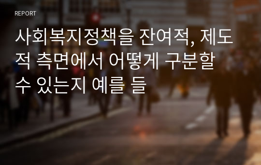 사회복지정책을 잔여적, 제도적 측면에서 어떻게 구분할 수 있는지 예를 들