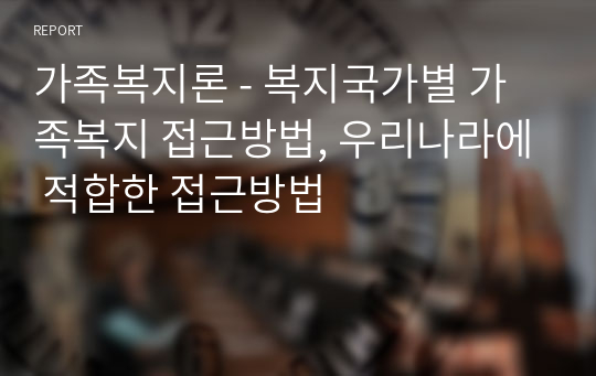 가족복지론 - 복지국가별 가족복지 접근방법, 우리나라에 적합한 접근방법