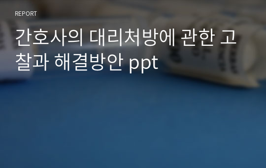 간호사의 대리처방에 관한 고찰과 해결방안 ppt