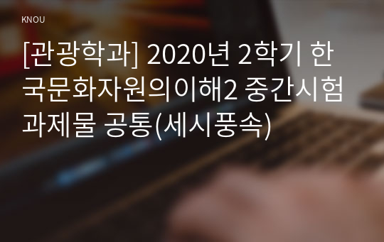 [관광학과] 2020년 2학기 한국문화자원의이해2 중간시험과제물 공통(세시풍속)