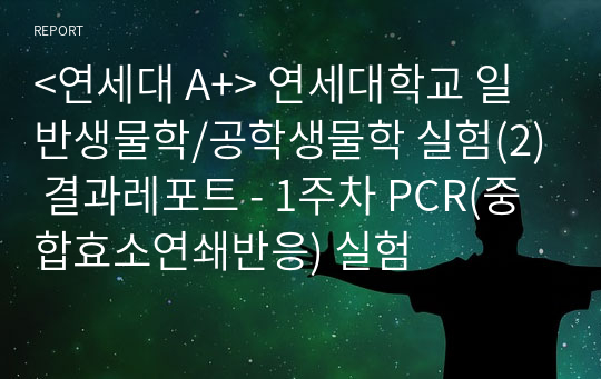 &lt;연세대 A+&gt; 연세대학교 일반생물학/공학생물학 실험(2) 결과레포트 - 1주차 PCR(중합효소연쇄반응) 실험