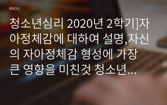 청소년심리 2020년 2학기]자아정체감에 대하여 설명,자신의 자아정체감 형성에 가장 큰 영향을 미친것 청소년심리 청소년들의 자아정체감 확립을 위하여 가정이나 학교 등 주변에서 도울 수 있는 방법