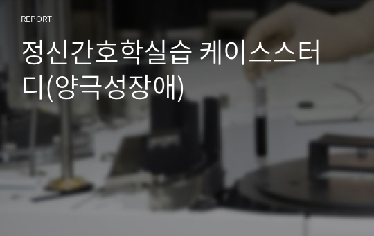 정신간호학실습 케이스스터디(양극성장애)