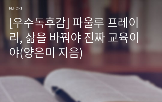 [우수독후감] 파울루 프레이리, 삶을 바꿔야 진짜 교육이야(양은미 지음)