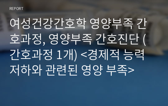 여성건강간호학 영양부족 간호과정, 영양부족 간호진단 (간호과정 1개) &lt;경제적 능력 저하와 관련된 영양 부족&gt;