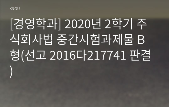 [경영학과] 2020년 2학기 주식회사법 중간시험과제물 B형(선고 2016다217741 판결)