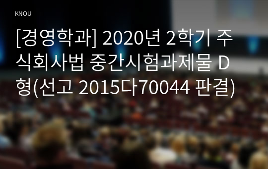 [경영학과] 2020년 2학기 주식회사법 중간시험과제물 D형(선고 2015다70044 판결)