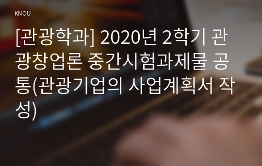 [관광학과] 2020년 2학기 관광창업론 중간시험과제물 공통(관광기업의 사업계획서 작성)