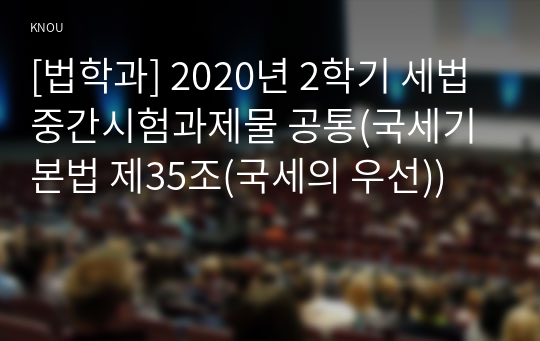 [법학과] 2020년 2학기 세법 중간시험과제물 공통(국세기본법 제35조(국세의 우선))