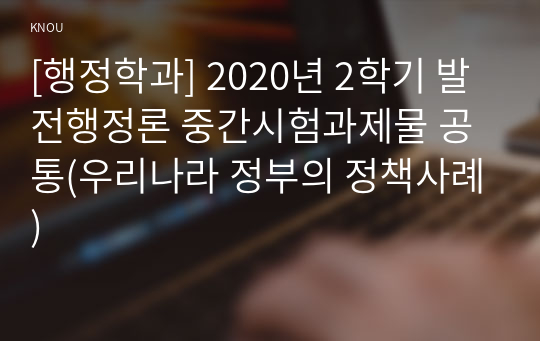 [행정학과] 2020년 2학기 발전행정론 중간시험과제물 공통(우리나라 정부의 정책사례)