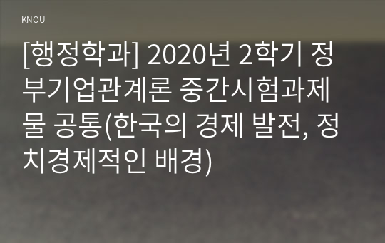 [행정학과] 2020년 2학기 정부기업관계론 중간시험과제물 공통(한국의 경제 발전, 정치경제적인 배경)