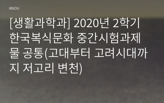 [생활과학과] 2020년 2학기 한국복식문화 중간시험과제물 공통(고대부터 고려시대까지 저고리 변천)